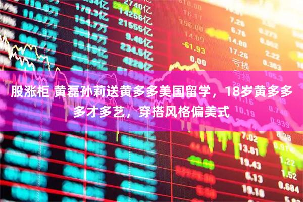 股涨柜 黄磊孙莉送黄多多美国留学，18岁黄多多多才多艺，穿搭风格偏美式