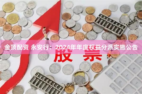 金顶配资 永安行：2024年年度权益分派实施公告