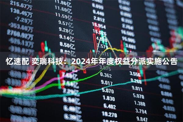 忆速配 奕瑞科技：2024年年度权益分派实施公告