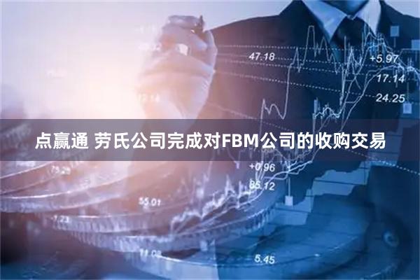 点赢通 劳氏公司完成对FBM公司的收购交易