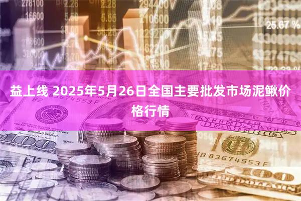 益上线 2025年5月26日全国主要批发市场泥鳅价格行情