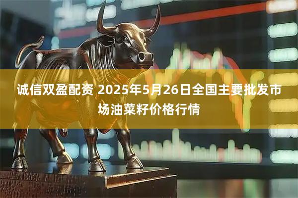 诚信双盈配资 2025年5月26日全国主要批发市场油菜籽价格行情
